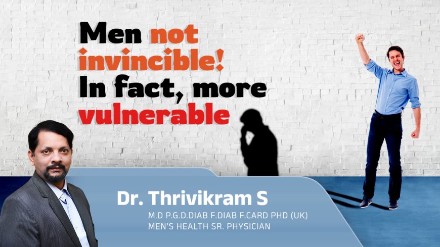 Men not invincible!  In fact, more vulnerable…